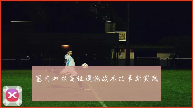 塞内加尔高位逼抢战术的革新实践