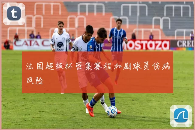 法国超级杯密集赛程加剧球员伤病风险