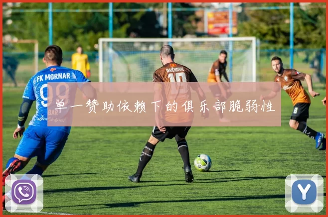 单一赞助依赖下的俱乐部脆弱性
