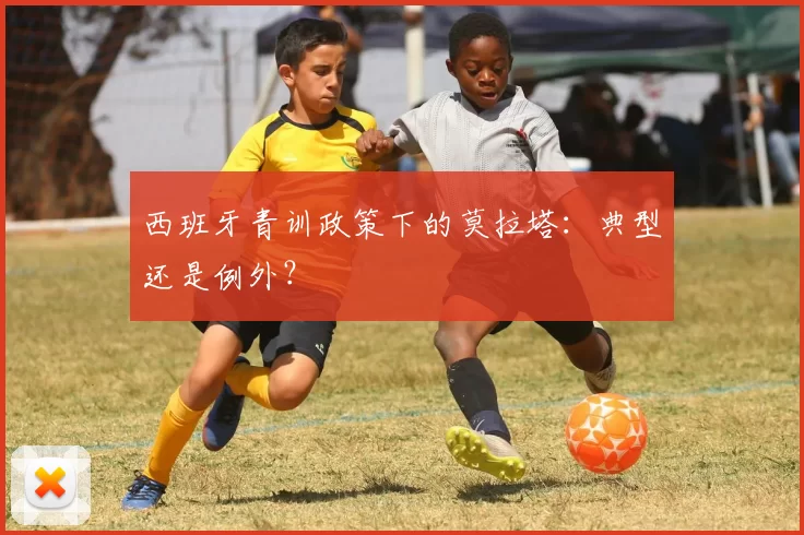 西班牙青训政策下的莫拉塔：典型还是例外？