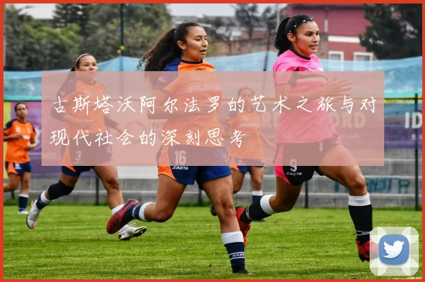 古斯塔沃阿尔法罗的艺术之旅与对现代社会的深刻思考