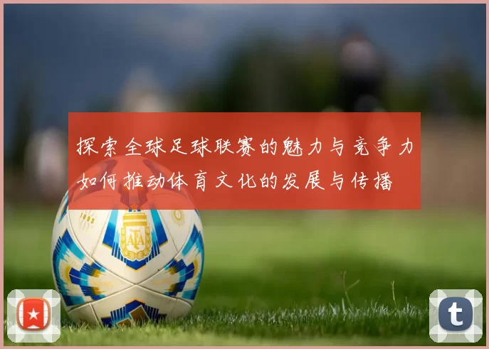探索全球足球联赛的魅力与竞争力如何推动体育文化的发展与传播
