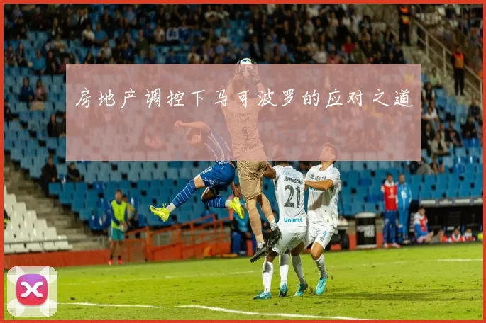 房地产调控下马可波罗的应对之道