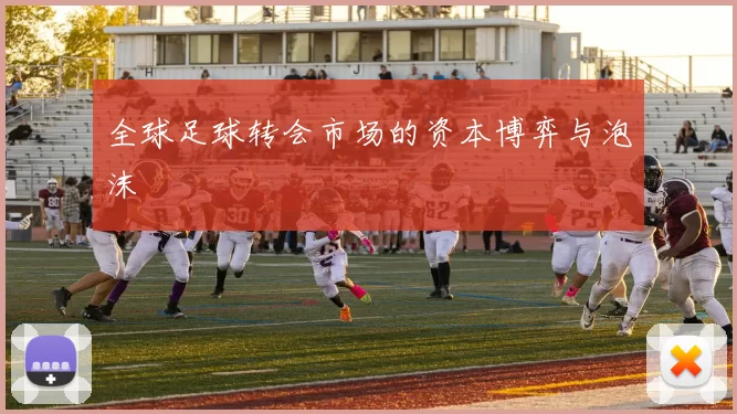 全球足球转会市场的资本博弈与泡沫