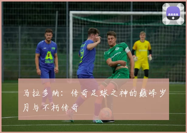 马拉多纳：传奇足球之神的巅峰岁月与不朽传奇