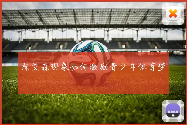 陈艾森现象如何激励青少年体育梦
