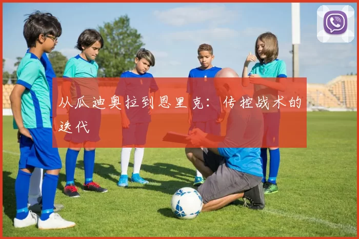 从瓜迪奥拉到恩里克：传控战术的迭代