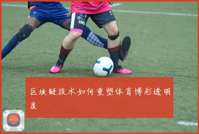 区块链技术如何重塑体育博彩透明度