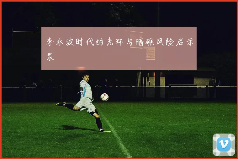 李永波时代的光环与暗礁风险启示录