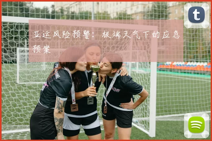 亚运风险预警：极端天气下的应急预案